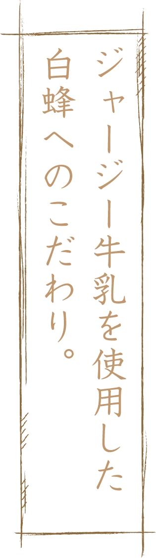 ジャージー牛乳を使用した白蜂へのこだわり。